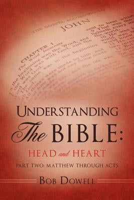 Understanding The Bible: Head and Heart: Part Two: Matthew through Acts by Dowell, Bob