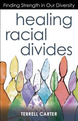 Healing Racial Divides: Finding Strength in Our Diversity by Carter, Terrell