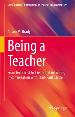 Being a Teacher: From Technicist to Existential Accounts, in Conversation with Jean-Paul Sartre by Brady, Alison M.