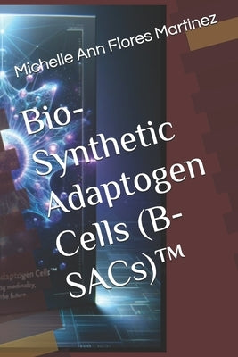 Bio-Synthetic Adaptogen Cells (B-SACs)(TM) by Flores Martinez, Michelle Ann