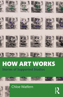 How Art Works: Stories from Supported Studios by Watfern, Chloe