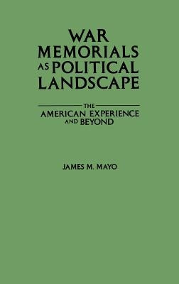 War Memorials as Political Landscape: The American Experience and Beyond by Mayo, James M.