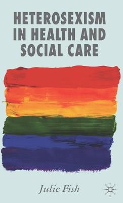 Heterosexism in Health and Social Care by Fish, J.