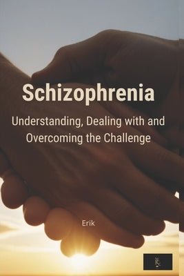 Schizophrenia: Understanding, dealing with and overcoming the challenge by N, José María