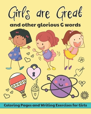 Girls are Great and Other Glorious G Words: Coloring Pages and Writing Exercises for Girls to Develop and Maintain Self Worth, Imagination and Confide by Flower Petal Press