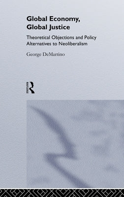 Global Economy, Global Justice: Theoretical and Policy Alternatives to Neoliberalism by Demartino, George