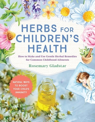 Herbs for Children's Health, 3rd Edition: How to Make and Use Gentle Herbal Remedies for Common Childhood Ailments by Gladstar, Rosemary