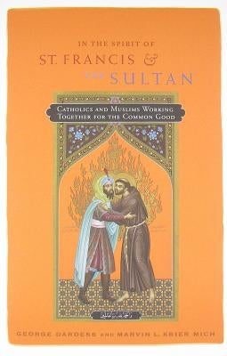 In the Spirit of St. Francis and the Sultan: Catholics and Muslims Working Together for the Common Good by Dardess, George