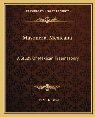 Masoneria Mexicana: A Study Of Mexican Freemasonry by Denslow, Ray V.