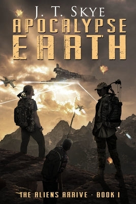 Apocalypse Earth: The Aliens Arrive by Skye, J. T.