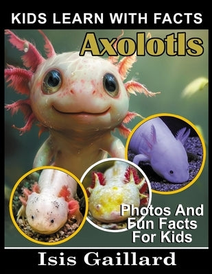 Axolotls: Photos and Fun Facts for Kids by Gaillard, Isis