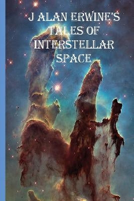 J Alan Erwine's Tales of Interstellar Space by Erwine, J. Alan