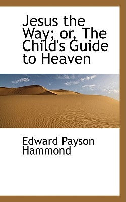 Jesus the Way; Or, the Child's Guide to Heaven by Hammond, Edward Payson