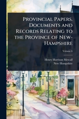 Provincial Papers. Documents and Records Relating to the Province of New-Hampshire by Metcalf, Henry Harrison