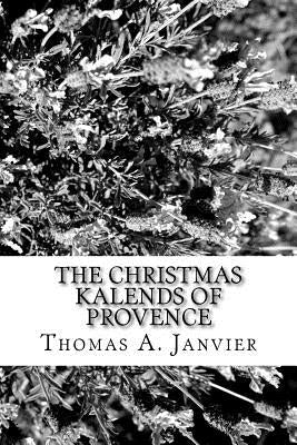The Christmas Kalends of Provence by Janvier, Thomas A.