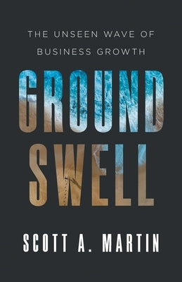 Groundswell: The Unseen Wave of Business Growth by Martin, Scott A.