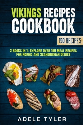 Vikings Recipes Cookbook: 2 Books In 1: Explore Over 150 Meat Recipes For Nordic And Scandinavian Dishes by Tyler, Adele