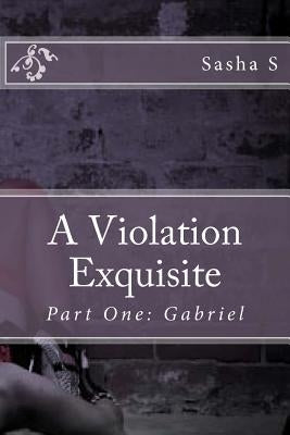 A Violation Exquisite: Part One: Gabriel by S, Sasha