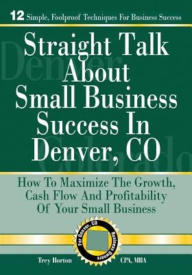 Straight Talk About Small Business Success in Denver, Colorado by Horton Cpa, Trey D.