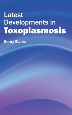 Latest Developments in Toxoplasmosis by Evans, Henry
