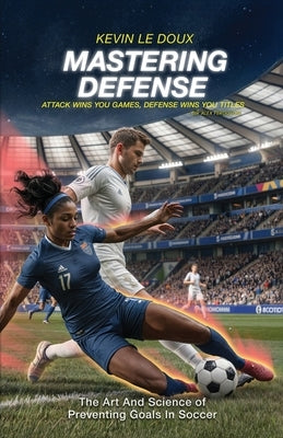 Mastering Defense: The Art and Science of Preventing Goals in Soccer by Le Doux, Kevin