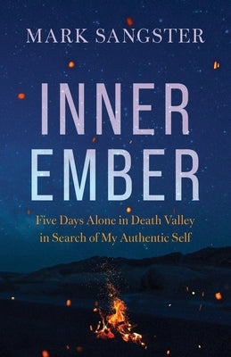 Inner Ember: Five Days Alone in Death Valley in Search of My Authentic Self by Sangster, Mark
