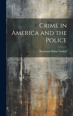 Crime in America and the Police by Fosdick, Raymond Blaine