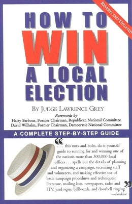 How to Win a Local Election, Revised: A Complete Step-By-Step Guide by Grey, M. Andrew
