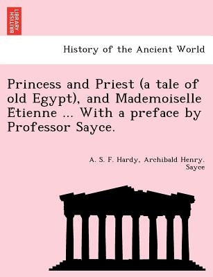 Princess and Priest (a Tale of Old Egypt), and Mademoiselle E Tienne ... with a Preface by Professor Sayce. by Hardy, A. S. F.