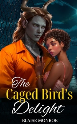 The Caged Bird's Delight by Monroe, Blaise
