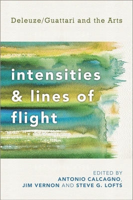 Intensities and Lines of Flight: Deleuze/Guattari and the Arts by Calcagno, Antonio