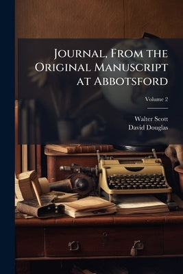 Journal, From the Original Manuscript at Abbotsford; Volume 2 by Scott, Walter