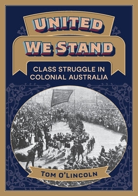 United We Stand: Class struggle in colonial Australia by O'Lincoln, Tom