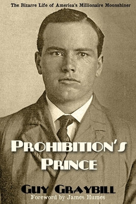 Prohibition's Prince: The Bizarre Life of America's Millionaire Moonshiner by Graybill, Guy