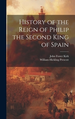 History of the Reign of Philip the Second King of Spain by Prescott, William Hickling