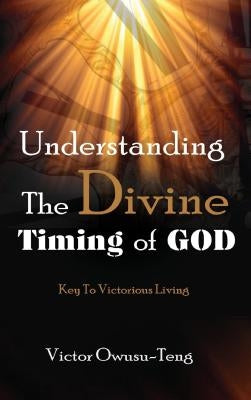 Understanding The Divine Timing Of God by Owusu-Teng, Victor