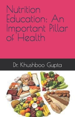 Nutrition Education: An Important Pillar of Health by Gupta, Khushboo