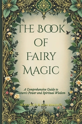 The Book of Fairy Magic: A Comprehensive Guide to Nature's Power and Spiritual Wisdom by Abilullin, Amir Khalilov