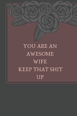 You Are An Awesome Wife Keep That Shit Up: Funny Note book/perfect gift for wife by Inspirations, Lazzy