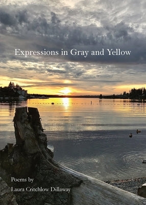 Expressions in Gray and Yellow: Poems by Laura Critchlow Dillaway by Dillaway, Laura Critchlow
