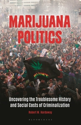 Marijuana Politics: Uncovering the Troublesome History and Social Costs of Criminalization by Hardaway, Robert M.