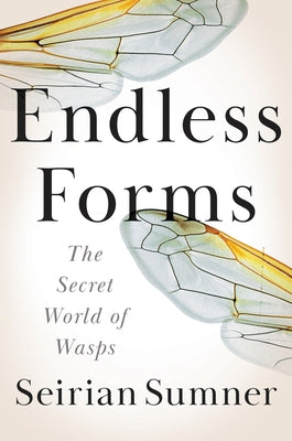 Endless Forms: The Secret World of Wasps by Sumner, Seirian