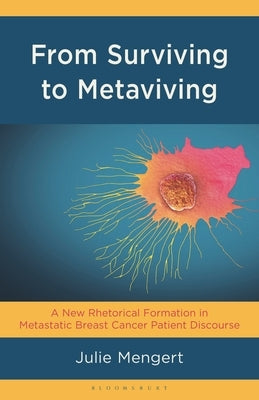 From Surviving to Metaviving: A New Rhetorical Formation in Metastatic Breast Cancer Patient Discourse by Mengert, Julie