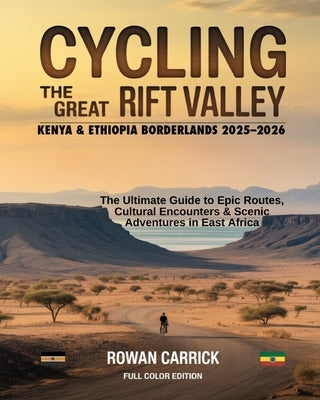 Cycling the Great Rift Valley: Kenya & Ethiopia Borderlands 2025-2026: The Ultimate Guide to Epic Routes, Cultural Encounters, and Scenic Adventures i by Carrick, Rowan