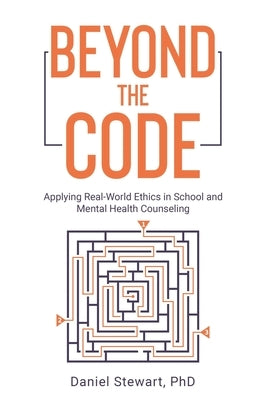 Beyond the Code: Applying Real-World Ethics in School and Mental Health Counseling by Stewart, Daniel