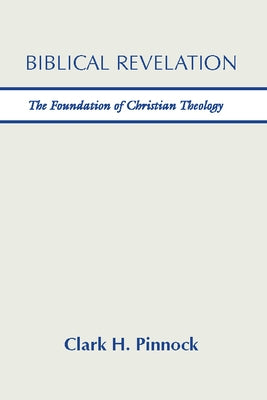 Biblical Revelation: The Foundation of Christian Theology by Pinnock, Clark H.