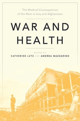 War and Health: The Medical Consequences of the Wars in Iraq and Afghanistan by Lutz, Catherine
