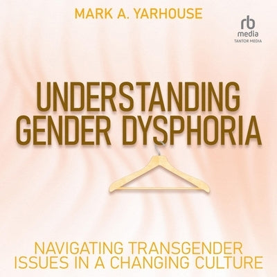 Understanding Gender Dysphoria: Navigating Transgender Issues in a Changing Culture by Yarhouse, Mark A.