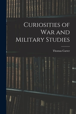 Curiosities of War and Military Studies by Carter, Thomas