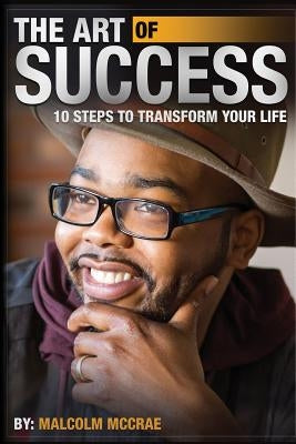 The Art of Success: 10 Steps to Transform Your Life by McCrae, Malcolm